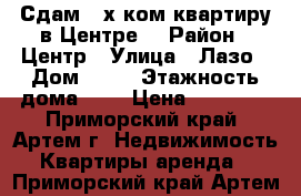 Сдам 2-х ком.квартиру в Центре! › Район ­ Центр › Улица ­ Лазо › Дом ­ 36 › Этажность дома ­ 5 › Цена ­ 18 000 - Приморский край, Артем г. Недвижимость » Квартиры аренда   . Приморский край,Артем г.